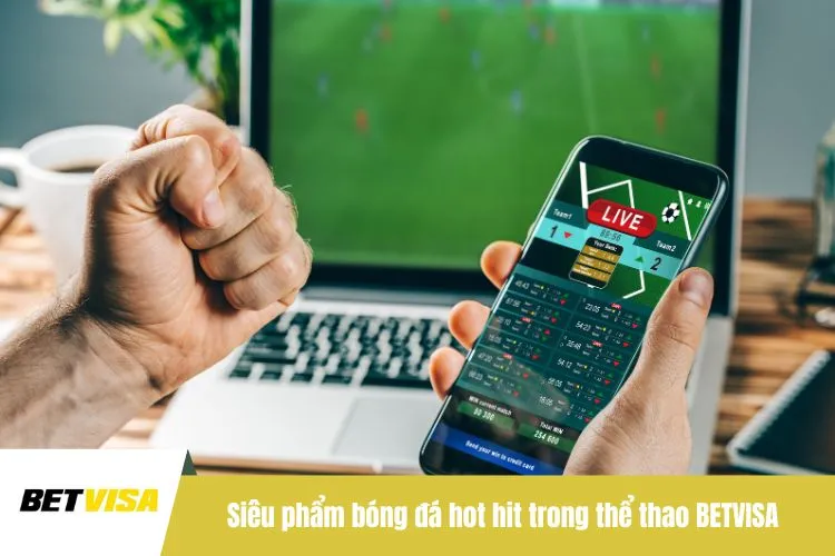 Siêu phẩm bóng đá hot hit trong thể thao BETVISA
